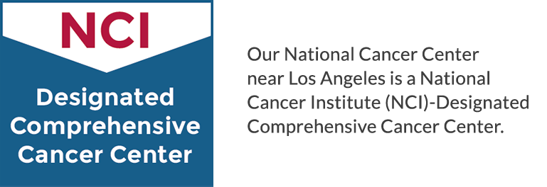 Our National Cancer center near Los Angeles is a National Cancer Institute (NCI)-Designated Comprehensive Cancer Center